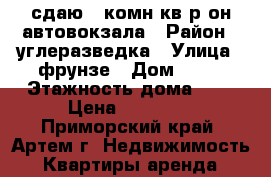 сдаю 2-комн кв р-он автовокзала › Район ­ углеразведка › Улица ­ фрунзе › Дом ­ 44 › Этажность дома ­ 5 › Цена ­ 20 000 - Приморский край, Артем г. Недвижимость » Квартиры аренда   